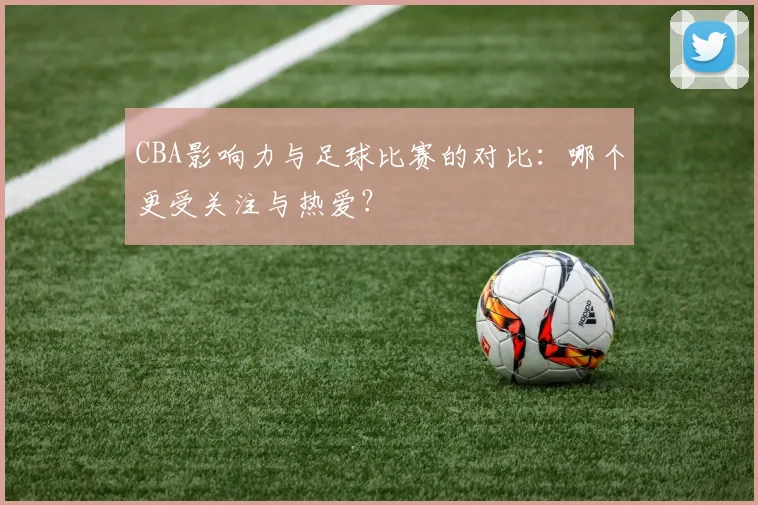 CBA影响力与足球比赛的对比：哪个更受关注与热爱？