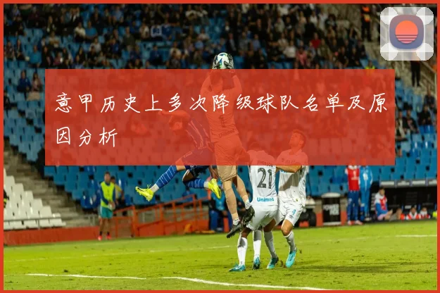 意甲历史上多次降级球队名单及原因分析