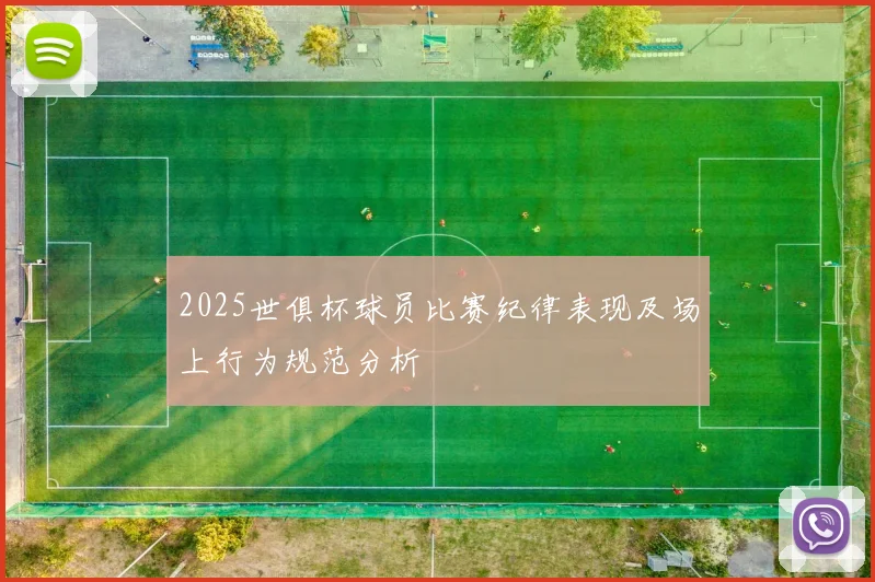 2025世俱杯球员比赛纪律表现及场上行为规范分析